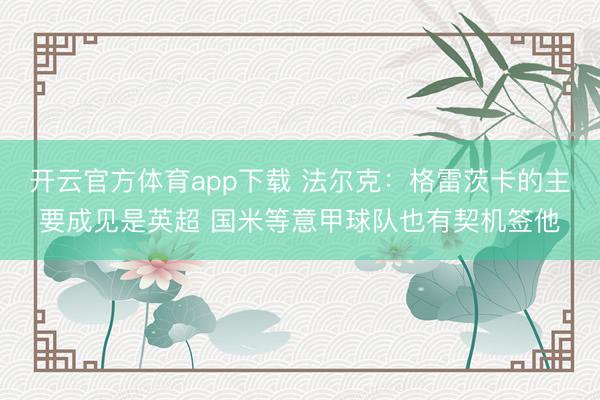 开云官方体育app下载 法尔克：格雷茨卡的主要成见是英超 国米等意甲球队也有契机签他