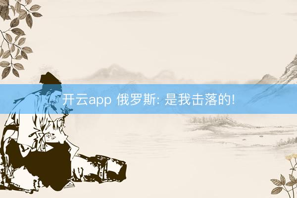 开云app 俄罗斯: 是我击落的!