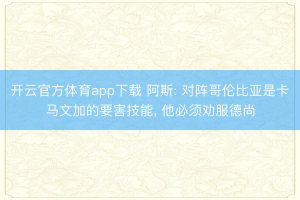 开云官方体育app下载 阿斯: 对阵哥伦比亚是卡马文加的要害技能， 他必须劝服德尚