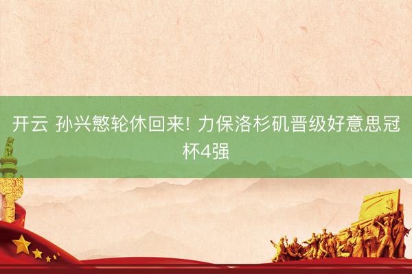 开云 孙兴慜轮休回来! 力保洛杉矶晋级好意思冠杯4强