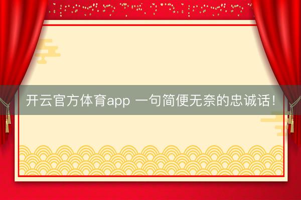 开云官方体育app 一句简便无奈的忠诚话！