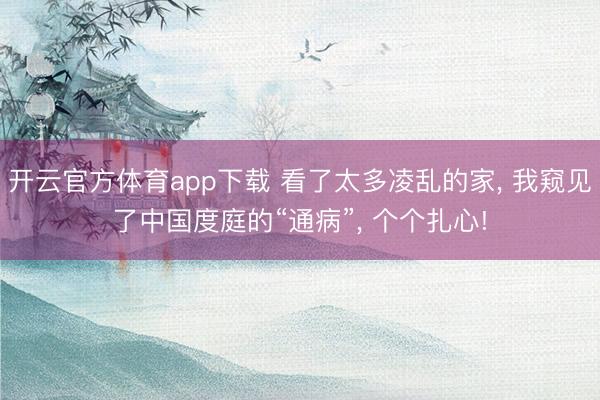 开云官方体育app下载 看了太多凌乱的家, 我窥见了中国度庭的“通病”, 个个扎心!