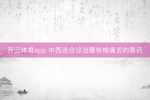 开云体育app 中西连合诊治腰脊椎痛苦的膏药