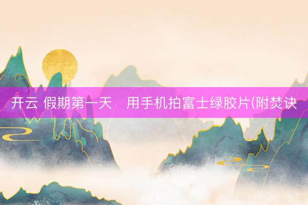 开云 假期第一天✌用手机拍富士绿胶片(附焚诀