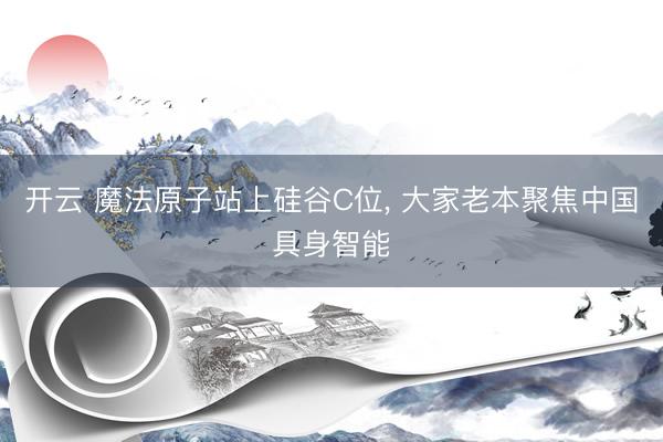 开云 魔法原子站上硅谷C位, 大家老本聚焦中国具身智能
